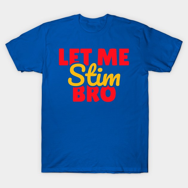 Let Me Stim Bro T-Shirt by YastiMineka